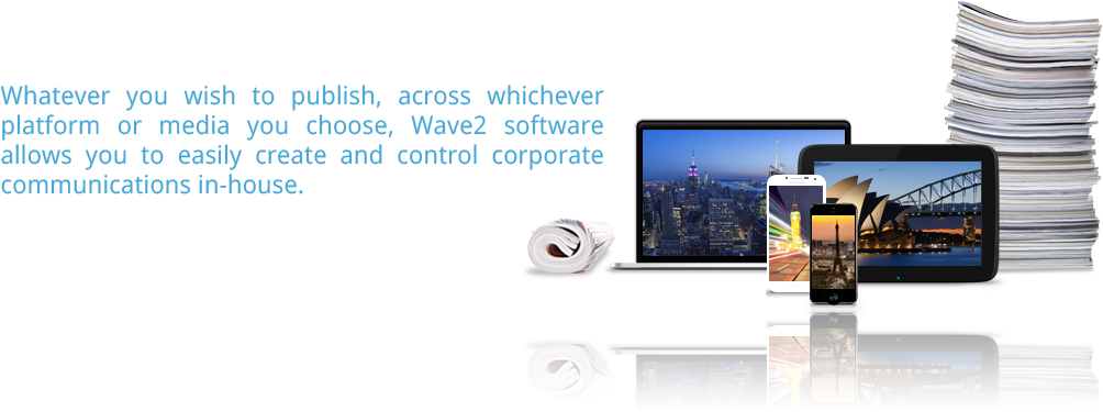 Whatever you wish to publish, across whichever platform or media you choose, Wave2 software allows you to easily create and control corporate communications in-house.